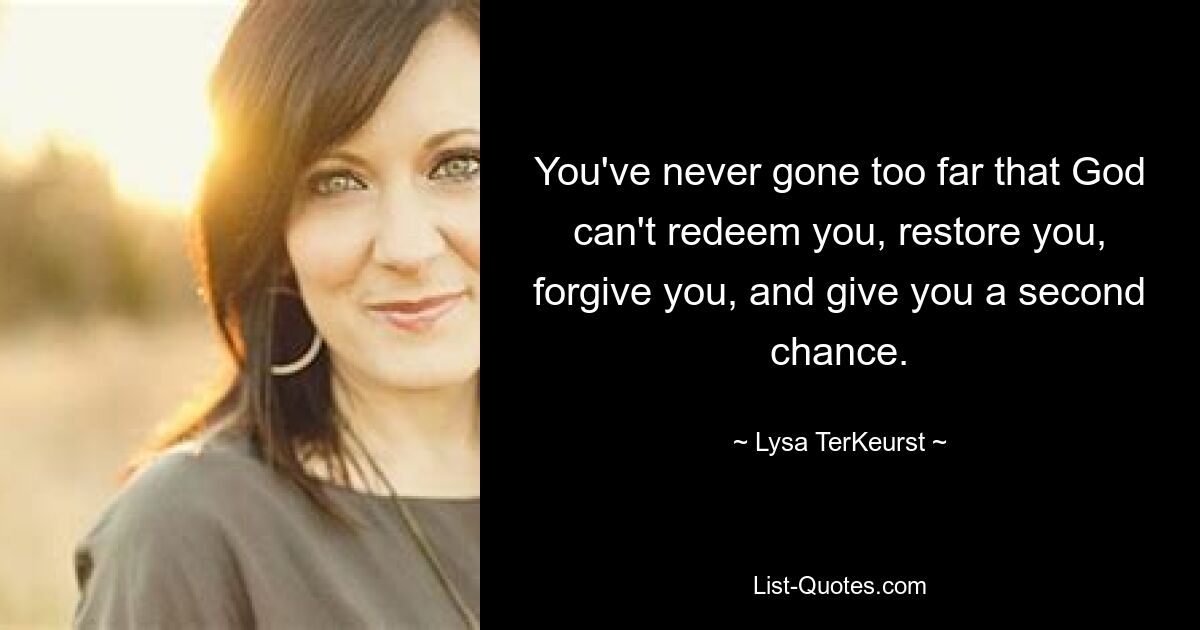 You've never gone too far that God can't redeem you, restore you, forgive you, and give you a second chance. — © Lysa TerKeurst