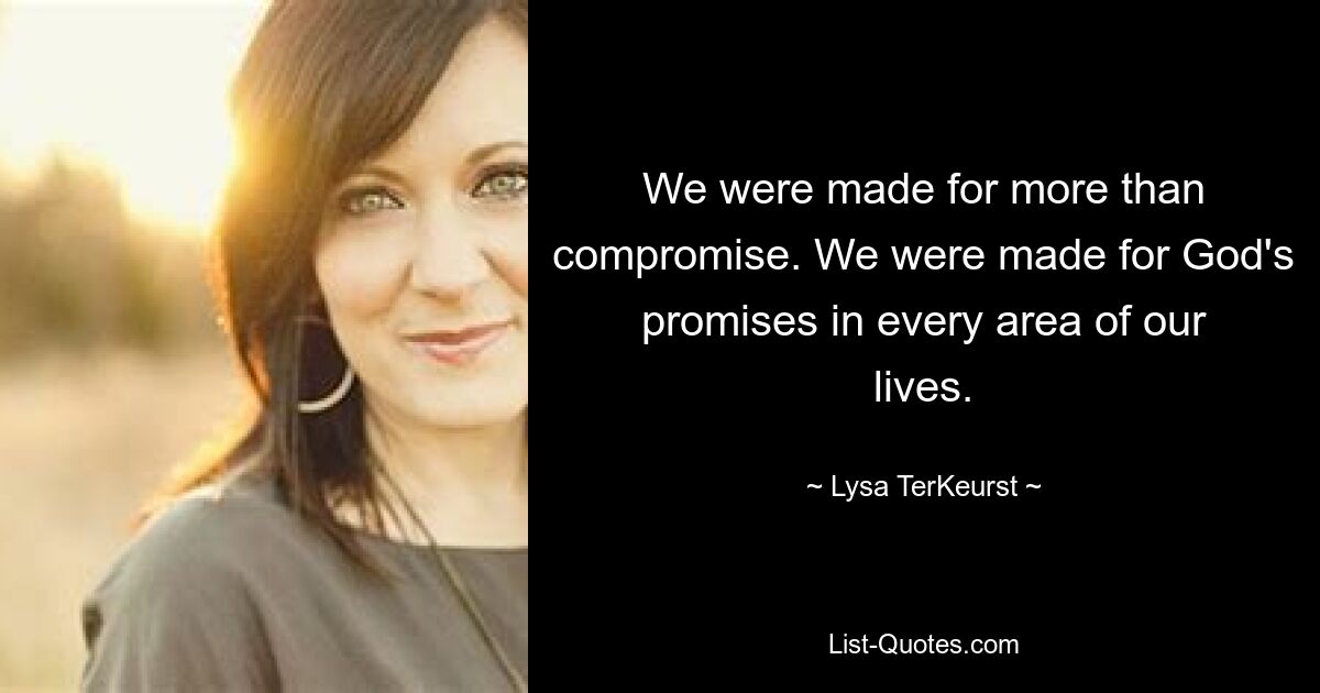 We were made for more than compromise. We were made for God's promises in every area of our lives. — © Lysa TerKeurst