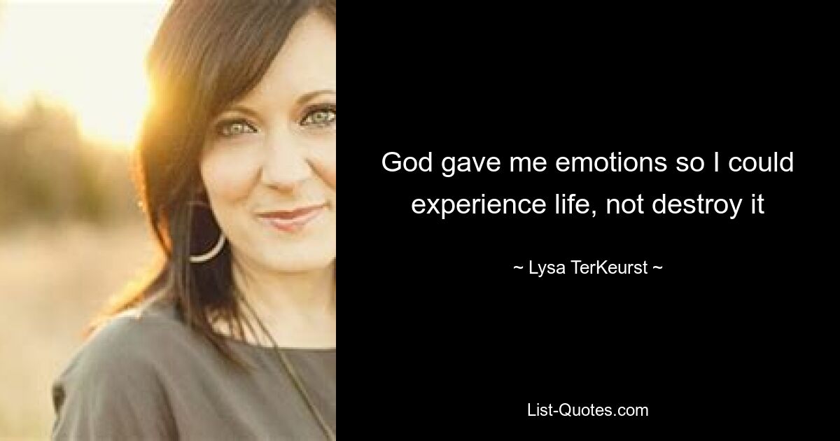 God gave me emotions so I could experience life, not destroy it — © Lysa TerKeurst