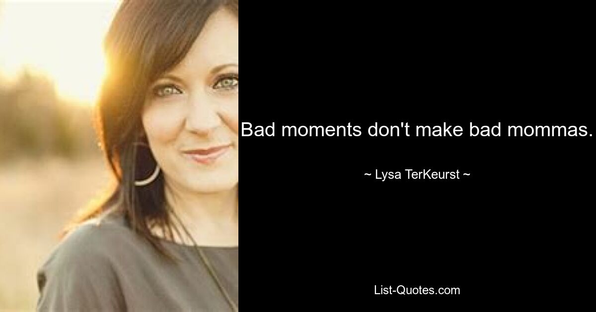 Bad moments don't make bad mommas. — © Lysa TerKeurst