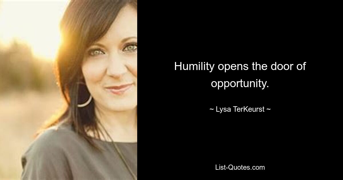 Humility opens the door of opportunity. — © Lysa TerKeurst