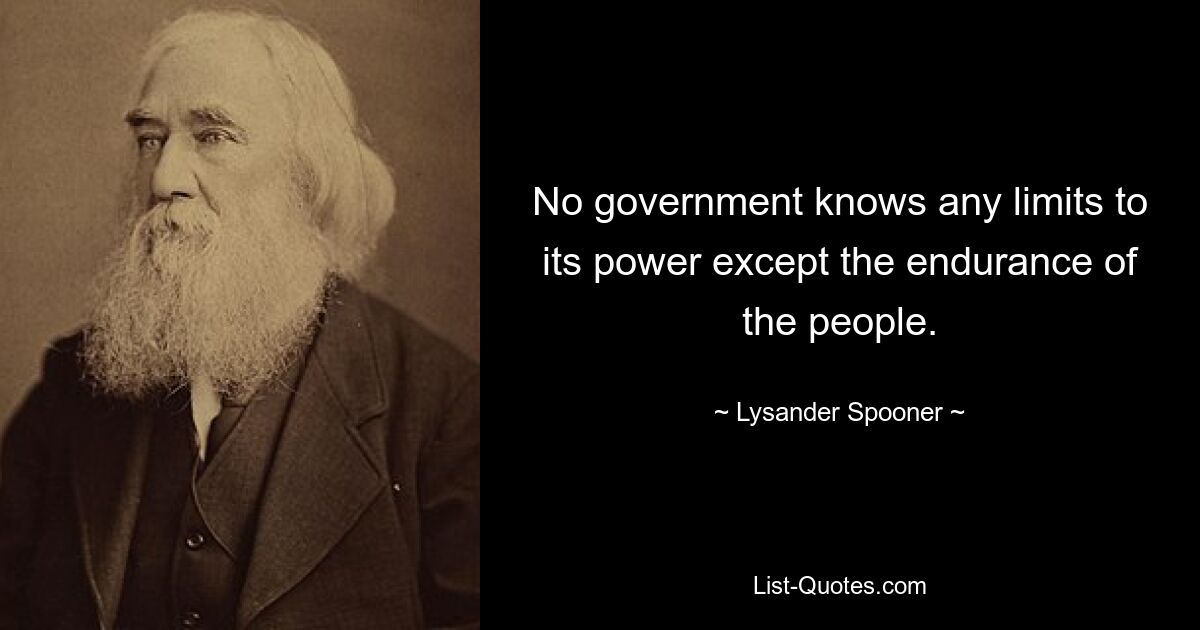 No government knows any limits to its power except the endurance of the people. — © Lysander Spooner