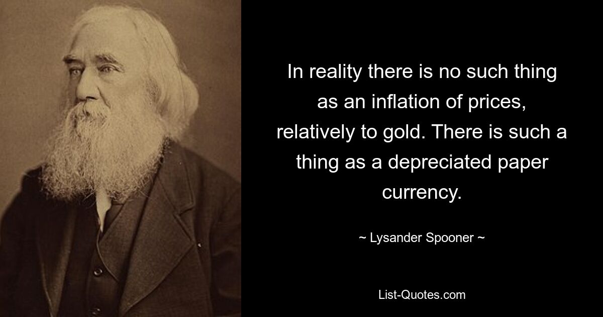 In Wirklichkeit gibt es im Vergleich zu Gold keine Preisinflation. Es gibt so etwas wie eine entwertete Papierwährung. — © Lysander Spooner