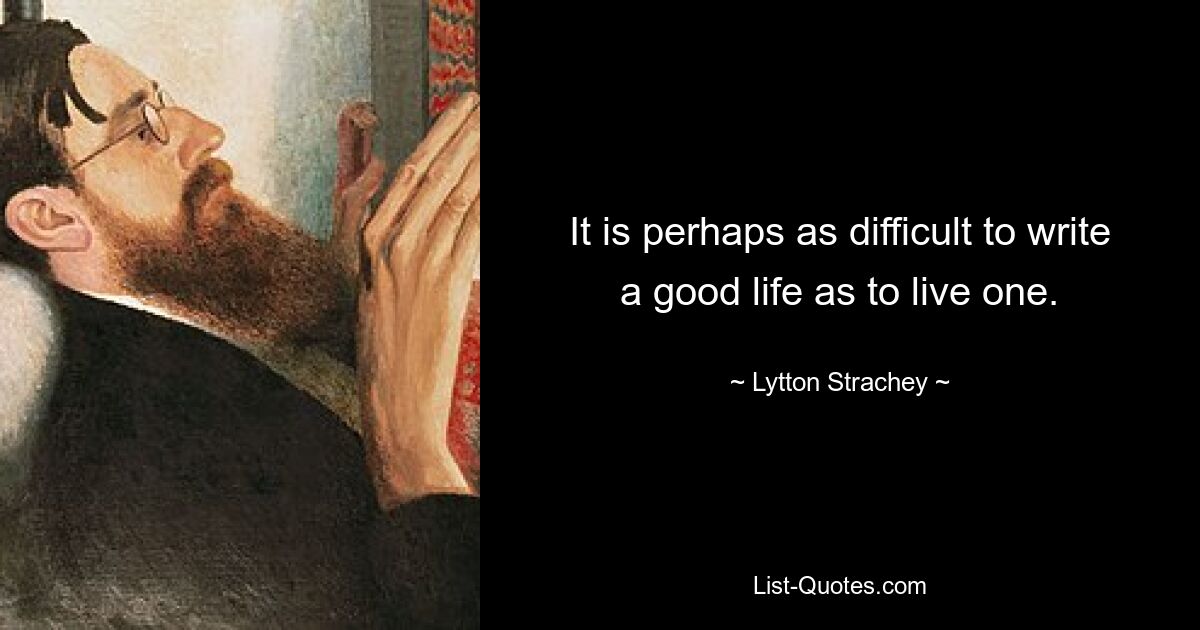 It is perhaps as difficult to write a good life as to live one. — © Lytton Strachey