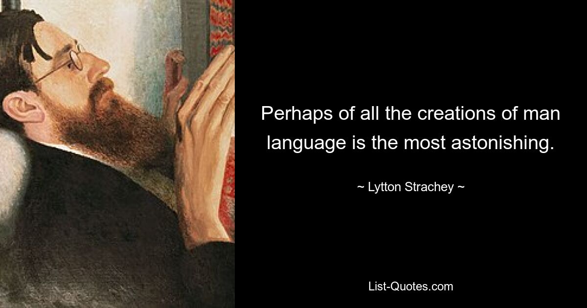 Perhaps of all the creations of man language is the most astonishing. — © Lytton Strachey