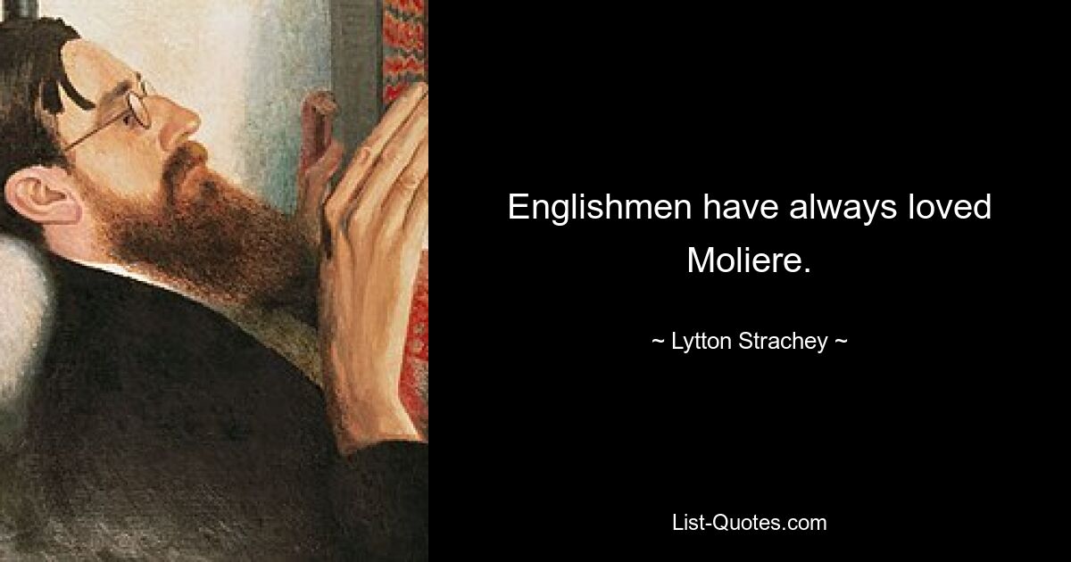 Englishmen have always loved Moliere. — © Lytton Strachey