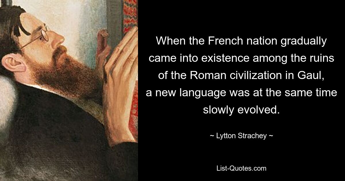 Когда французская нация постепенно возникла среди руин римской цивилизации в Галлии, одновременно медленно развивался новый язык. — © Литтон Стрейчи 