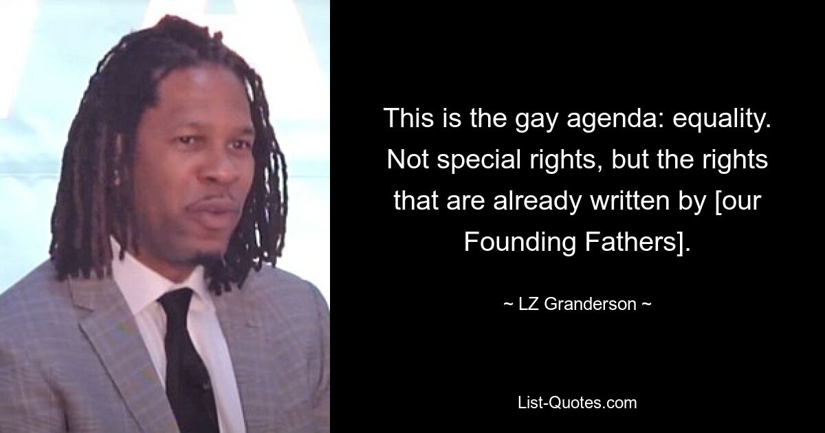 Das ist die Gay-Agenda: Gleichberechtigung. Keine Sonderrechte, sondern die Rechte, die bereits von [unseren Gründervätern] festgelegt wurden. — © LZ Granderson 