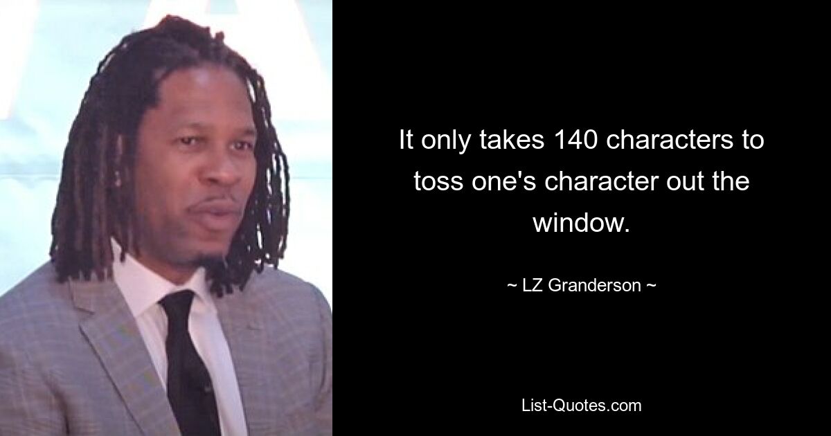 It only takes 140 characters to toss one's character out the window. — © LZ Granderson