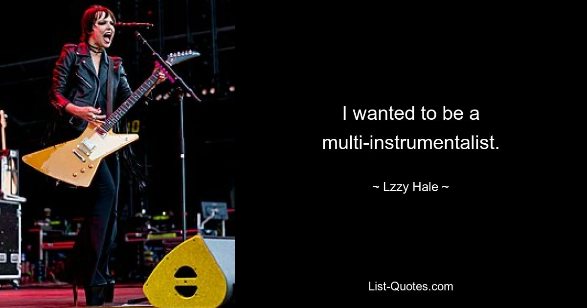 I wanted to be a multi-instrumentalist. — © Lzzy Hale