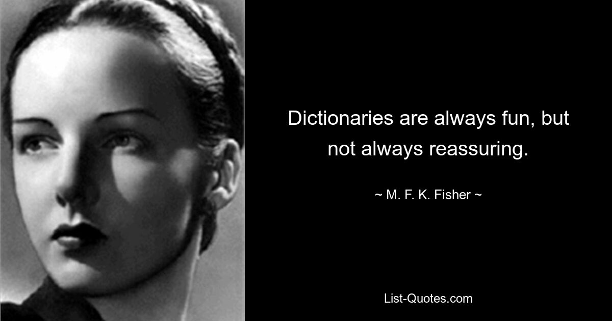 Dictionaries are always fun, but not always reassuring. — © M. F. K. Fisher