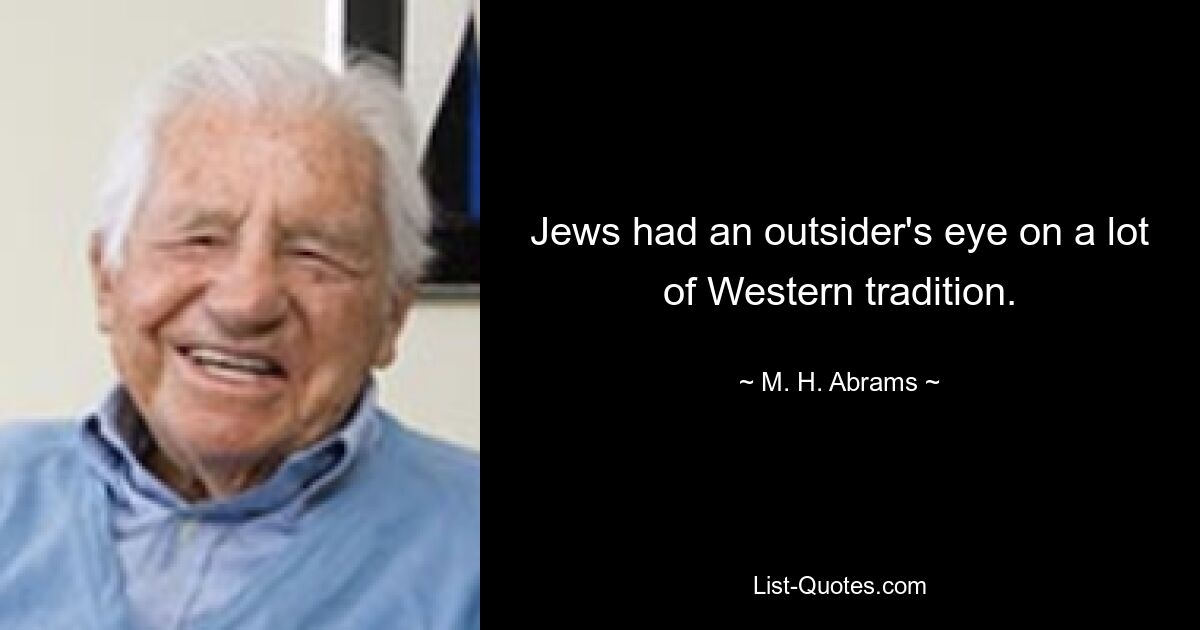 Jews had an outsider's eye on a lot of Western tradition. — © M. H. Abrams