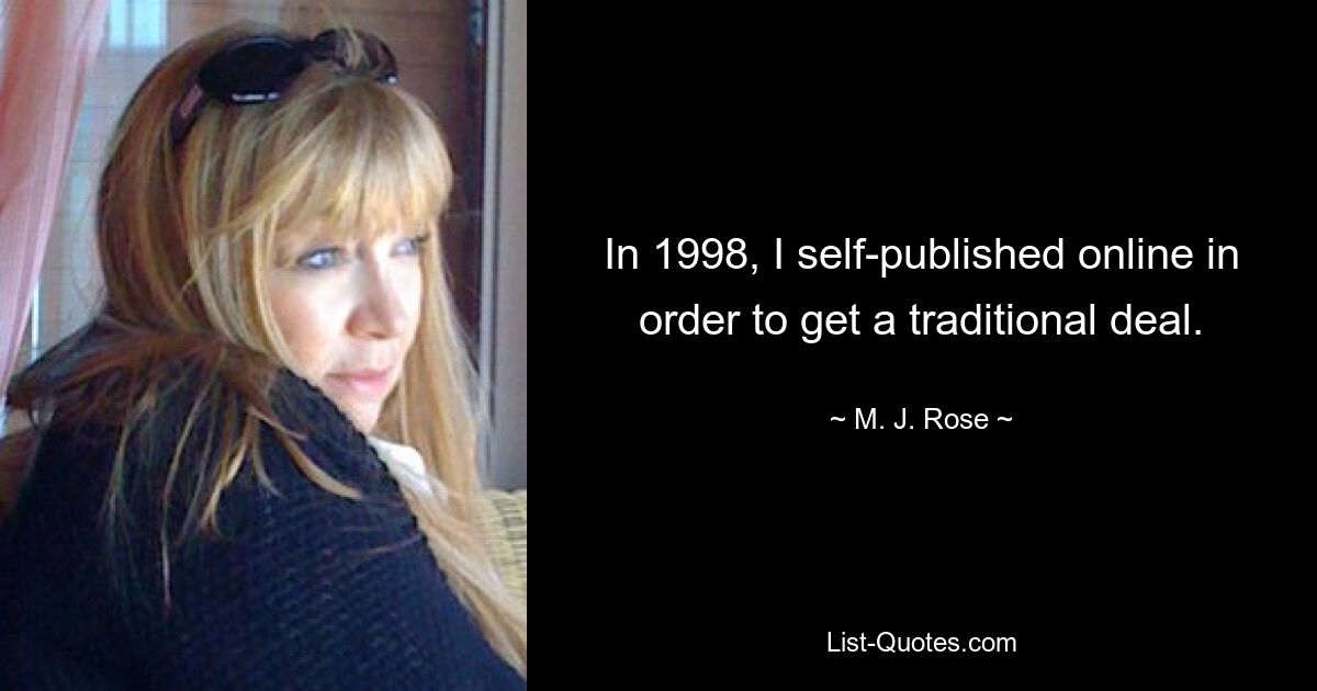 In 1998, I self-published online in order to get a traditional deal. — © M. J. Rose