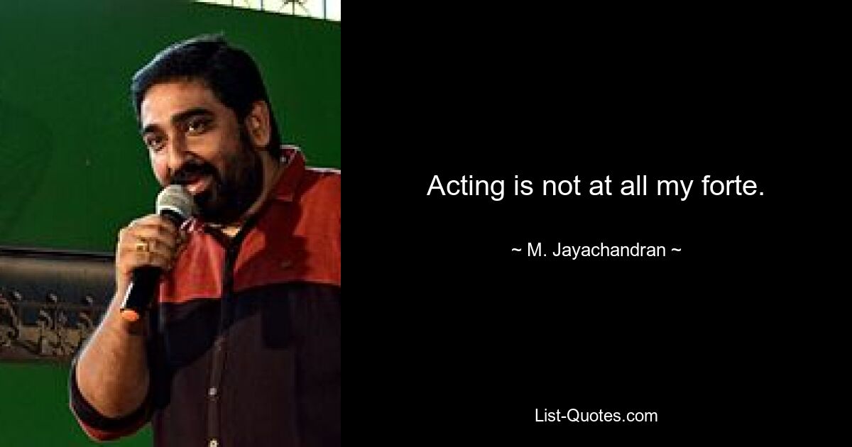 Acting is not at all my forte. — © M. Jayachandran