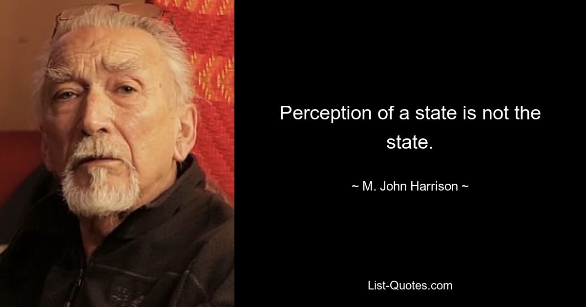 Perception of a state is not the state. — © M. John Harrison