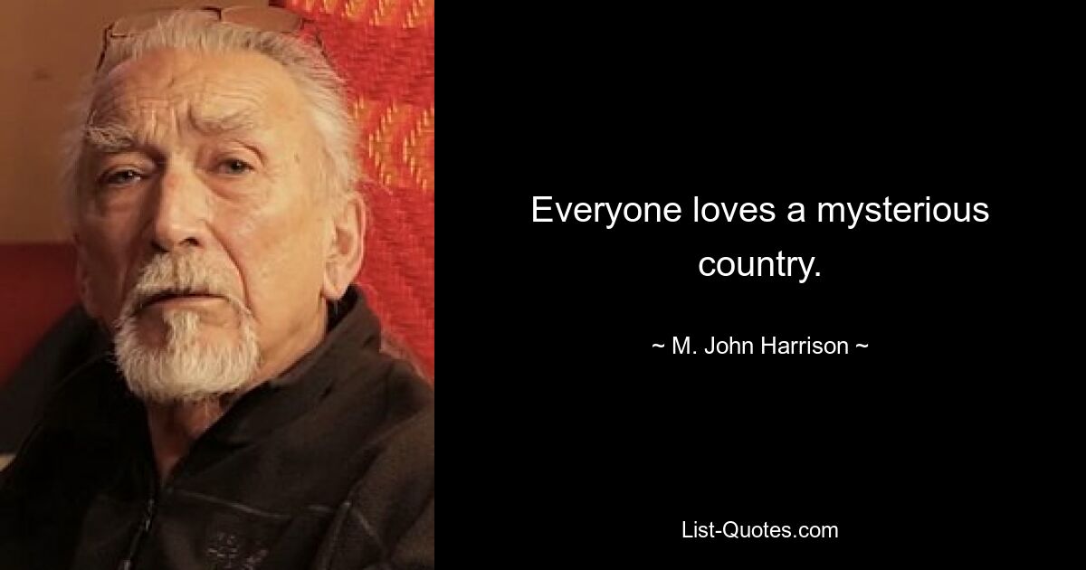 Everyone loves a mysterious country. — © M. John Harrison