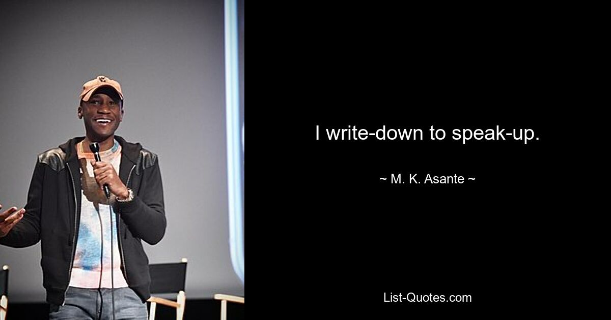 I write-down to speak-up. — © M. K. Asante