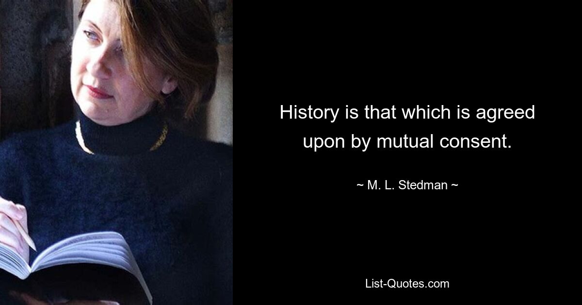 History is that which is agreed upon by mutual consent. — © M. L. Stedman