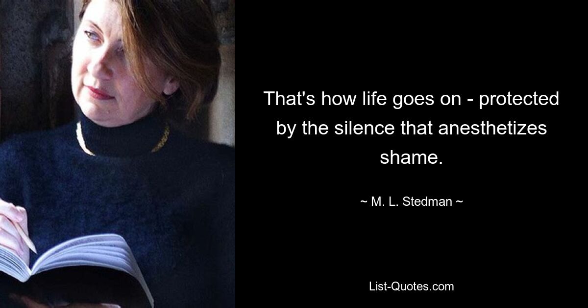 That's how life goes on - protected by the silence that anesthetizes shame. — © M. L. Stedman