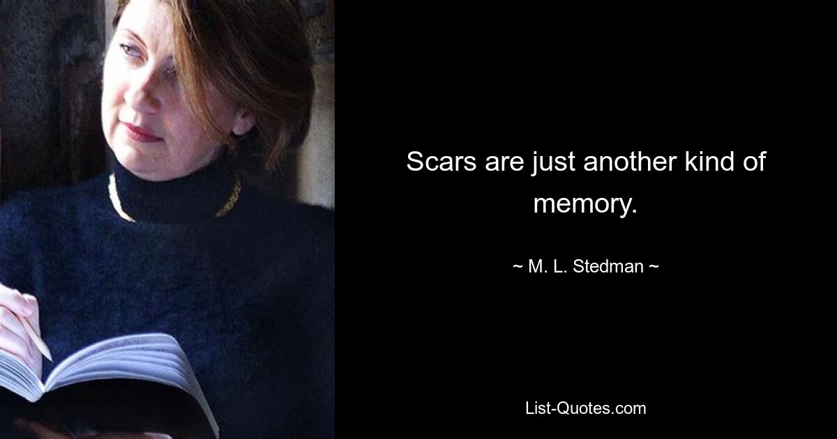 Scars are just another kind of memory. — © M. L. Stedman