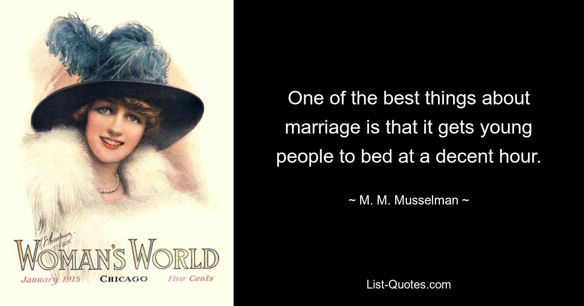 One of the best things about marriage is that it gets young people to bed at a decent hour. — © M. M. Musselman