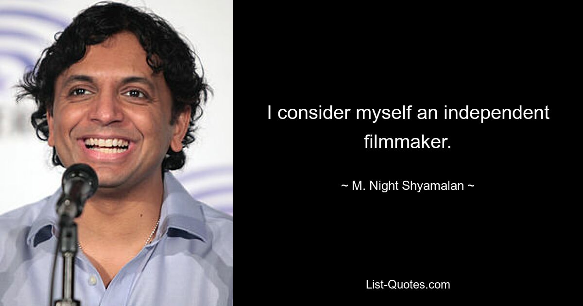 I consider myself an independent filmmaker. — © M. Night Shyamalan