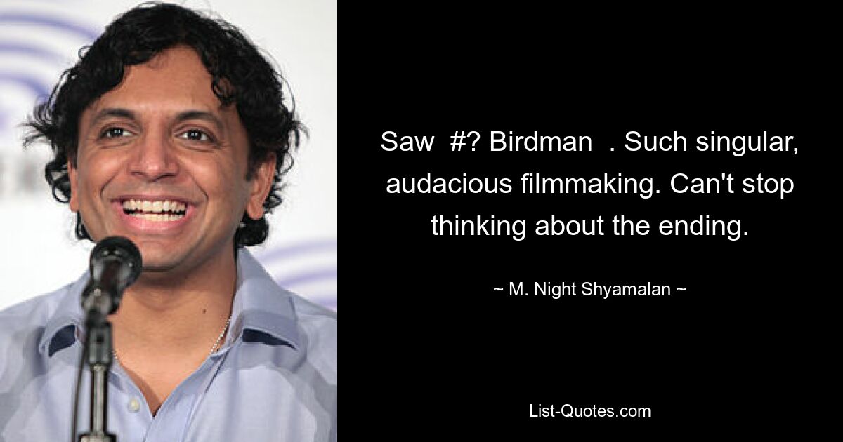 Saw  #? Birdman  . Such singular, audacious filmmaking. Can't stop thinking about the ending. — © M. Night Shyamalan