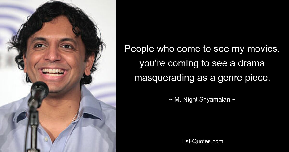 People who come to see my movies, you're coming to see a drama masquerading as a genre piece. — © M. Night Shyamalan