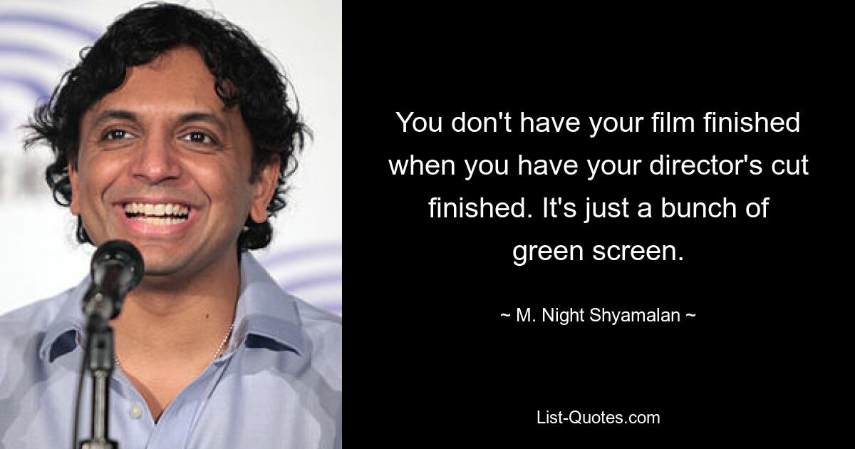 You don't have your film finished when you have your director's cut finished. It's just a bunch of green screen. — © M. Night Shyamalan