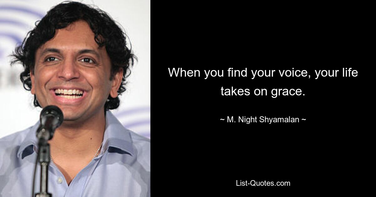 When you find your voice, your life takes on grace. — © M. Night Shyamalan