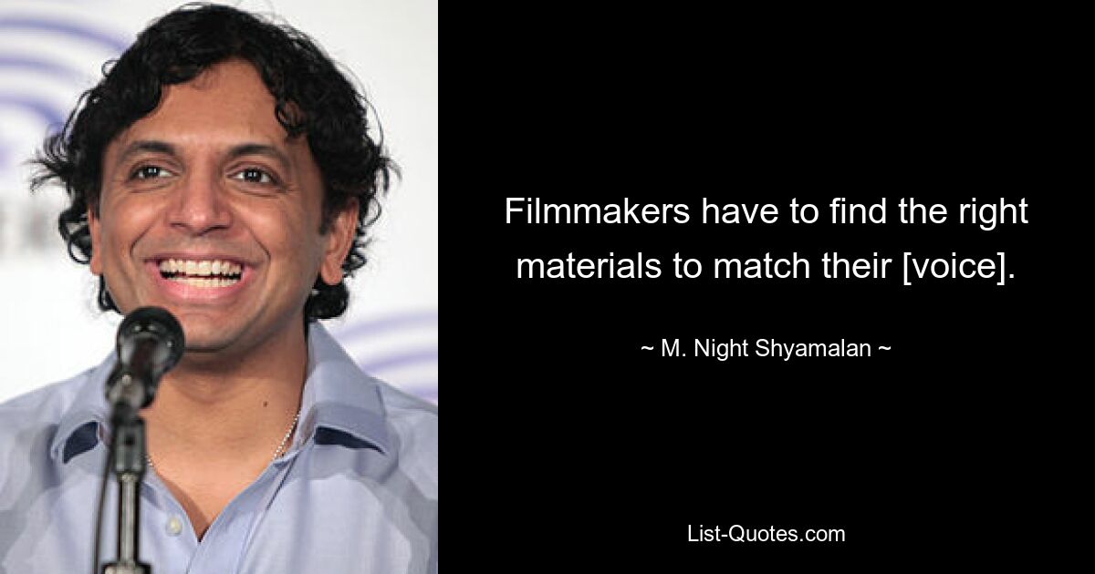 Filmmakers have to find the right materials to match their [voice]. — © M. Night Shyamalan