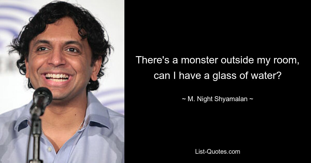 There's a monster outside my room, can I have a glass of water? — © M. Night Shyamalan