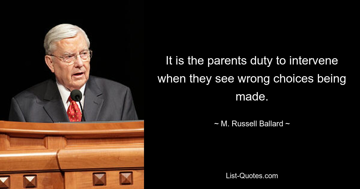 It is the parents duty to intervene when they see wrong choices being made. — © M. Russell Ballard