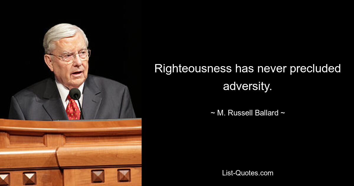 Righteousness has never precluded adversity. — © M. Russell Ballard