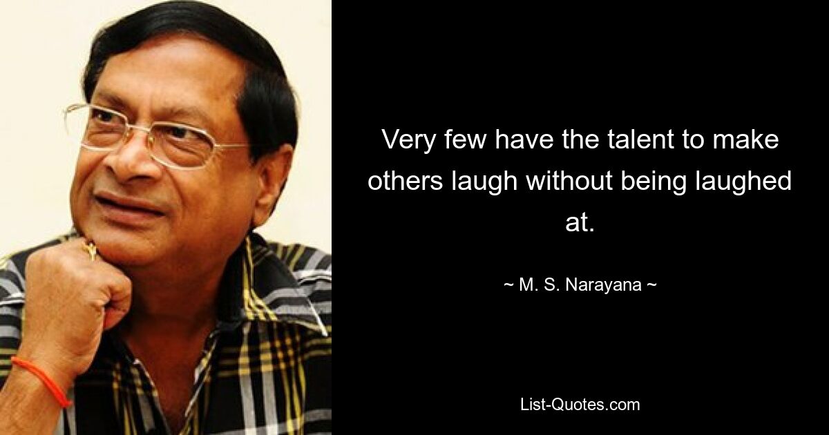 Very few have the talent to make others laugh without being laughed at. — © M. S. Narayana