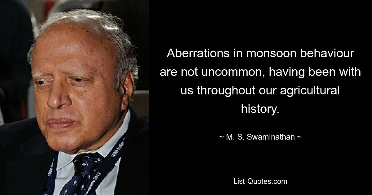 Aberrations in monsoon behaviour are not uncommon, having been with us throughout our agricultural history. — © M. S. Swaminathan