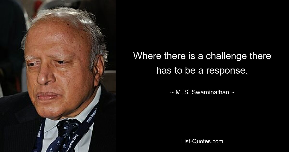 Where there is a challenge there has to be a response. — © M. S. Swaminathan