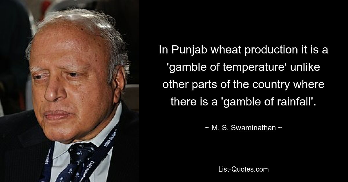 In Punjab wheat production it is a 'gamble of temperature' unlike other parts of the country where there is a 'gamble of rainfall'. — © M. S. Swaminathan