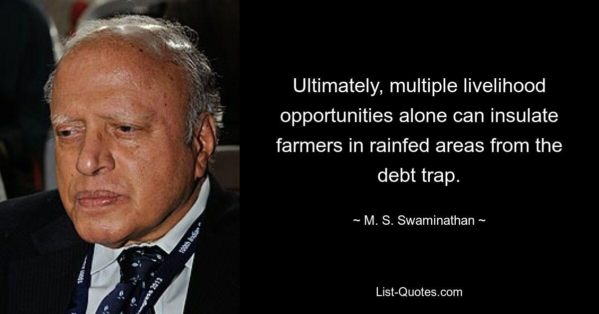 Ultimately, multiple livelihood opportunities alone can insulate farmers in rainfed areas from the debt trap. — © M. S. Swaminathan