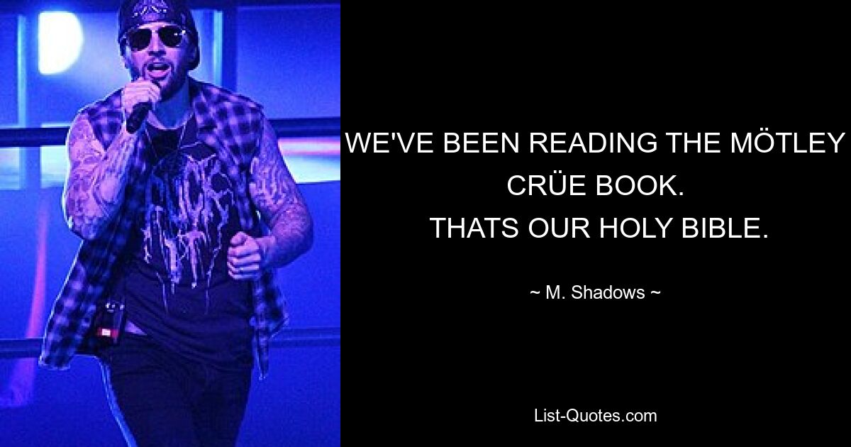 WE'VE BEEN READING THE MÖTLEY CRÜE BOOK.
 THATS OUR HOLY BIBLE. — © M. Shadows