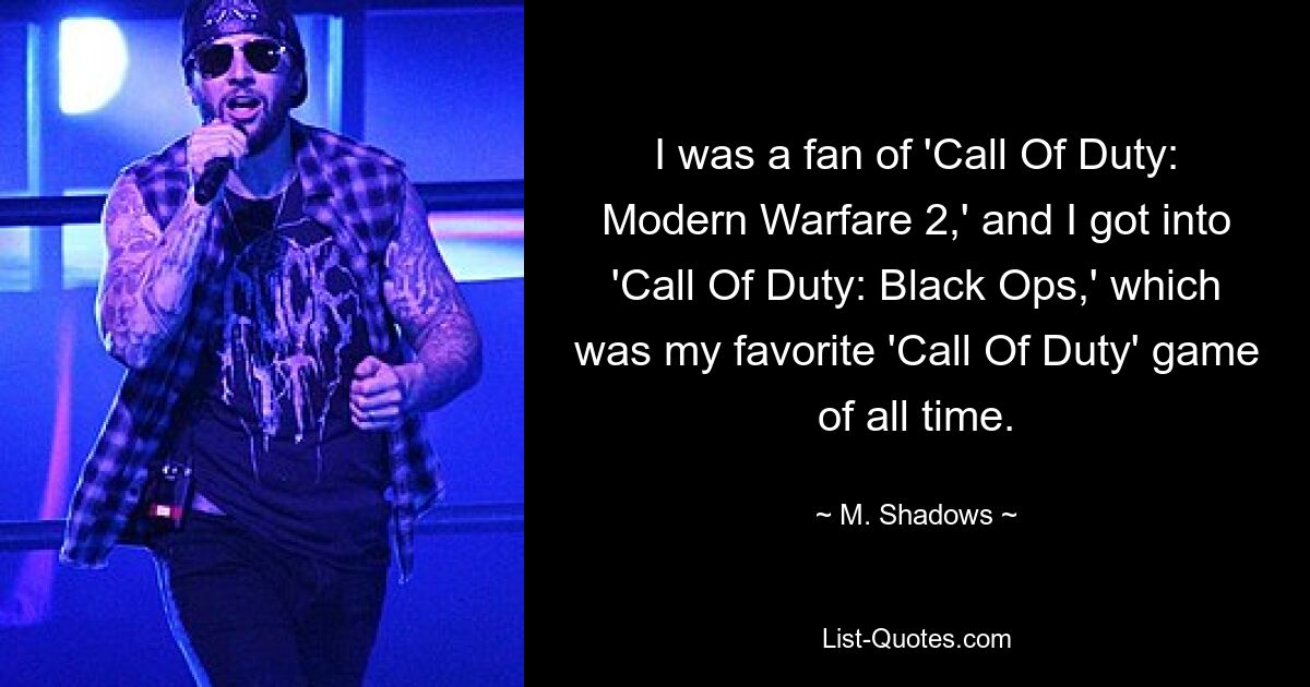 I was a fan of 'Call Of Duty: Modern Warfare 2,' and I got into 'Call Of Duty: Black Ops,' which was my favorite 'Call Of Duty' game of all time. — © M. Shadows