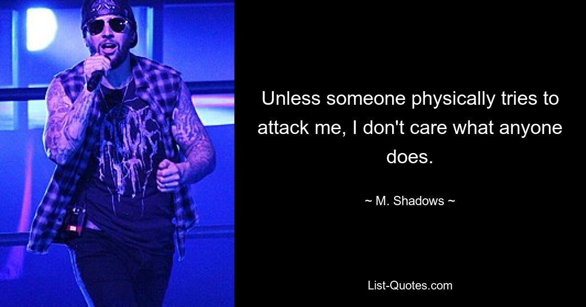 Unless someone physically tries to attack me, I don't care what anyone does. — © M. Shadows