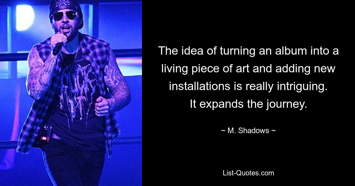 The idea of turning an album into a living piece of art and adding new installations is really intriguing. It expands the journey. — © M. Shadows