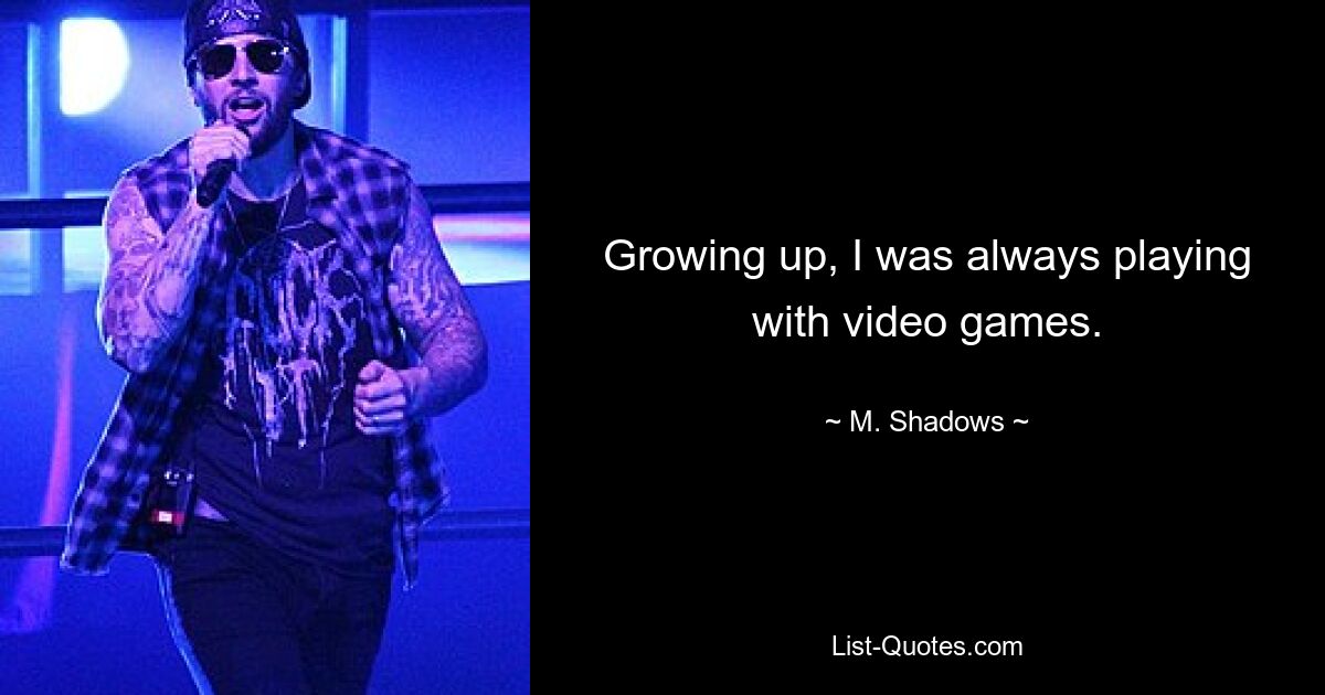 Growing up, I was always playing with video games. — © M. Shadows