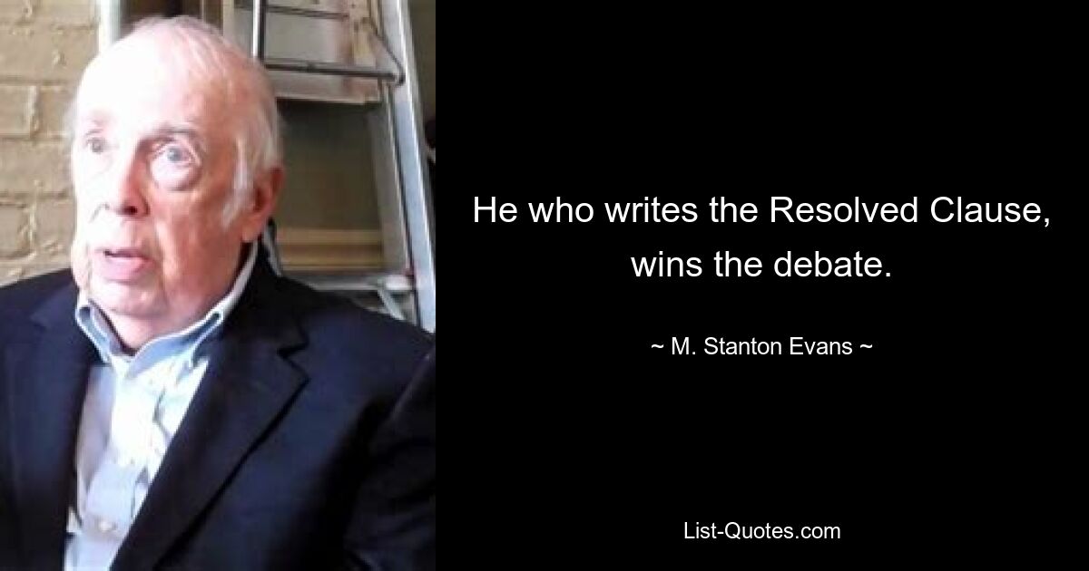 He who writes the Resolved Clause, wins the debate. — © M. Stanton Evans