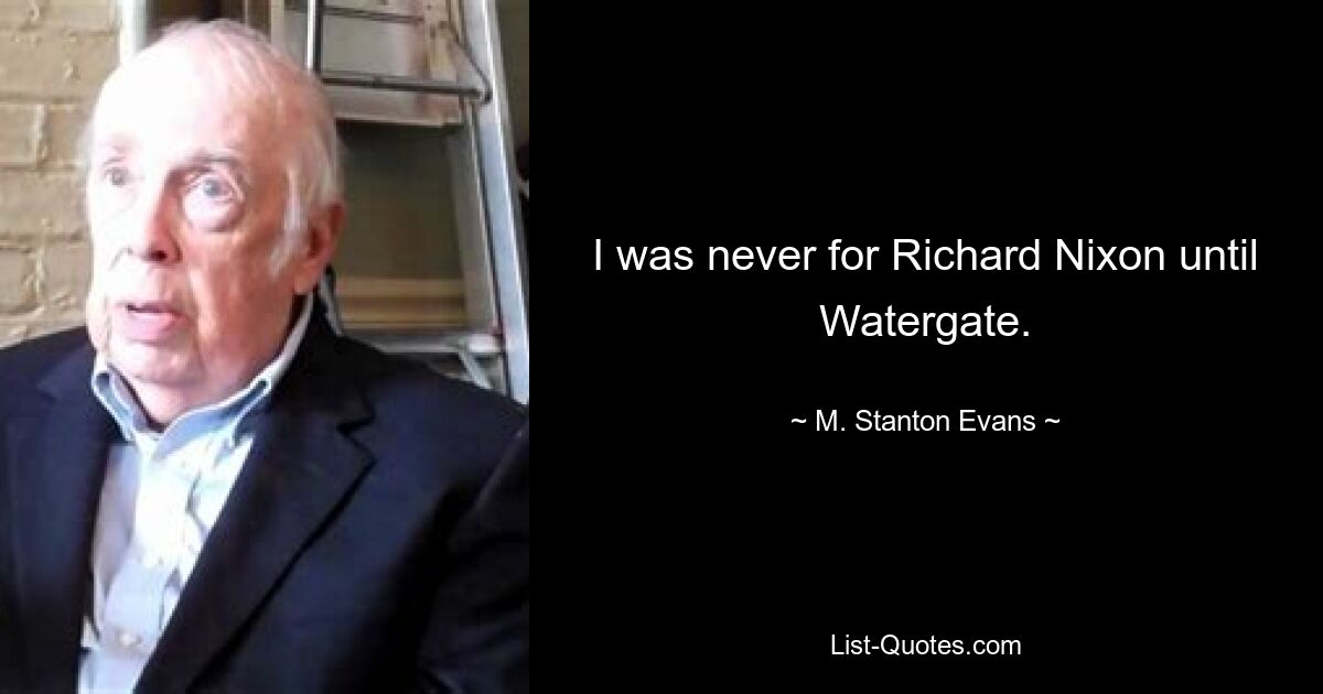 I was never for Richard Nixon until Watergate. — © M. Stanton Evans