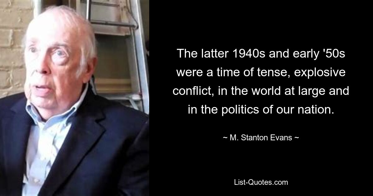 The latter 1940s and early '50s were a time of tense, explosive conflict, in the world at large and in the politics of our nation. — © M. Stanton Evans