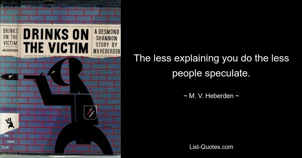 The less explaining you do the less people speculate. — © M. V. Heberden