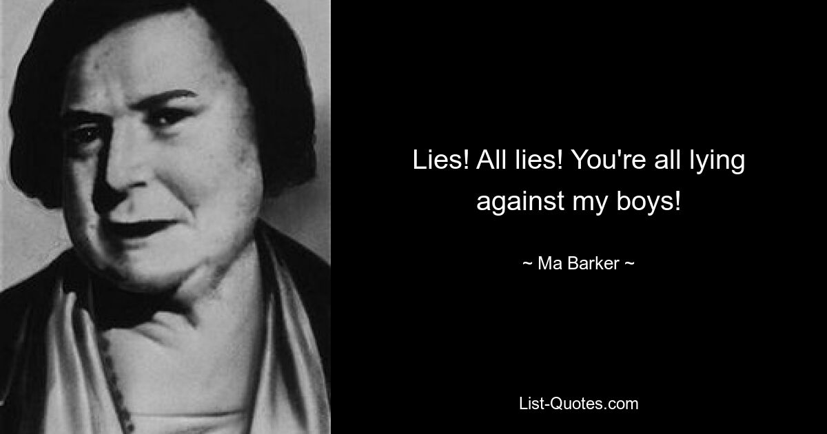 Lies! All lies! You're all lying against my boys! — © Ma Barker