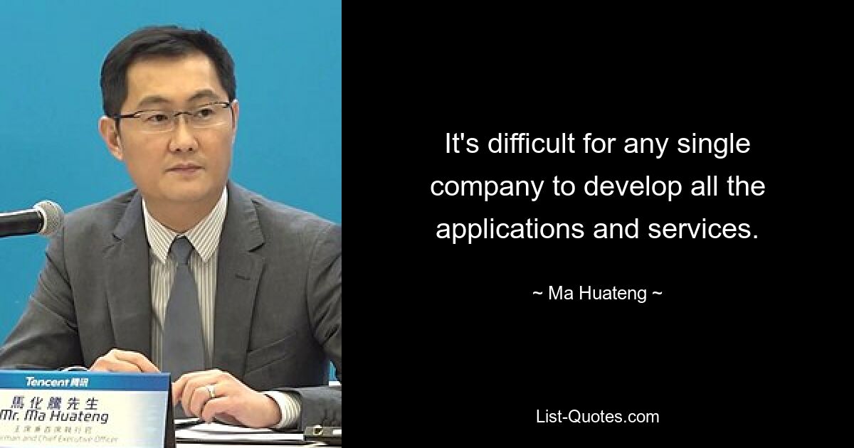 It's difficult for any single company to develop all the applications and services. — © Ma Huateng